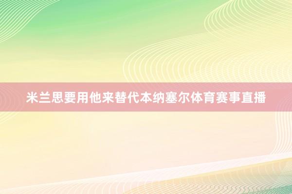 米兰思要用他来替代本纳塞尔体育赛事直播