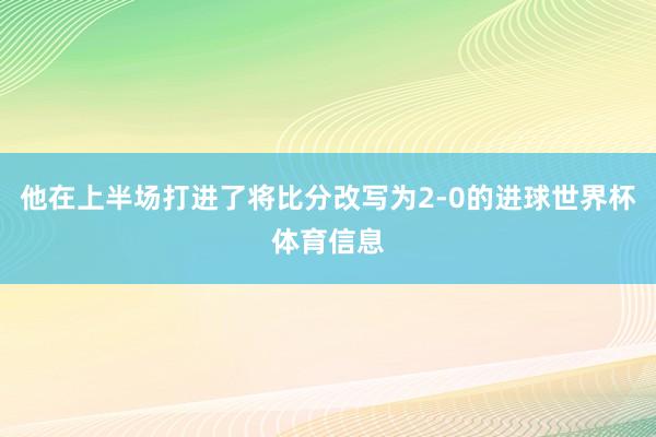 他在上半场打进了将比分改写为2-0的进球世界杯体育信息