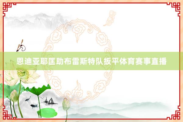 恩迪亚耶匡助布雷斯特队扳平体育赛事直播