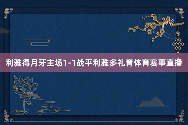 利雅得月牙主场1-1战平利雅多礼育体育赛事直播