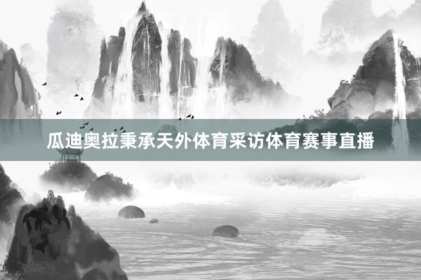 瓜迪奥拉秉承天外体育采访体育赛事直播