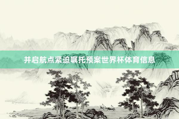 并启航点紧迫嘱托预案世界杯体育信息