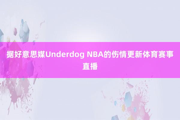 据好意思媒Underdog NBA的伤情更新体育赛事直播
