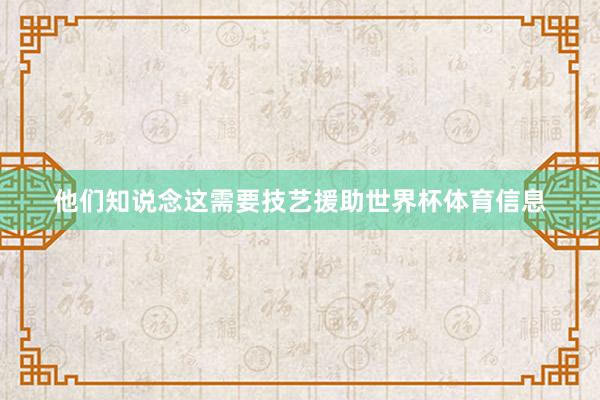他们知说念这需要技艺援助世界杯体育信息