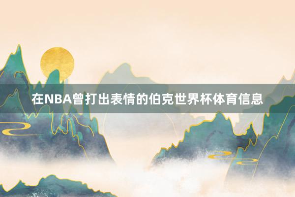 在NBA曾打出表情的伯克世界杯体育信息