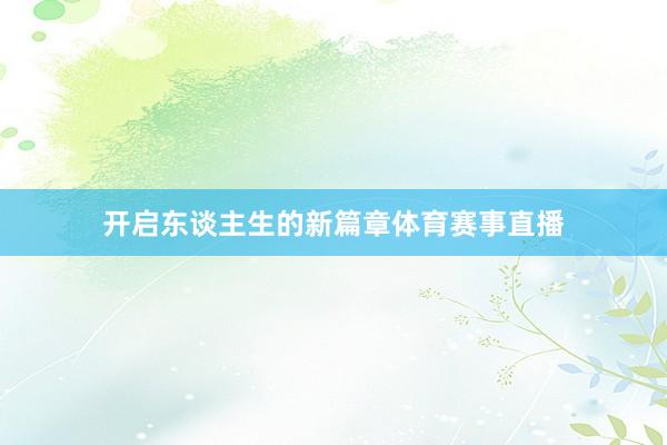 开启东谈主生的新篇章体育赛事直播