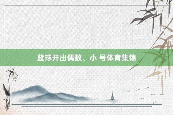 蓝球开出偶数、小 号体育集锦