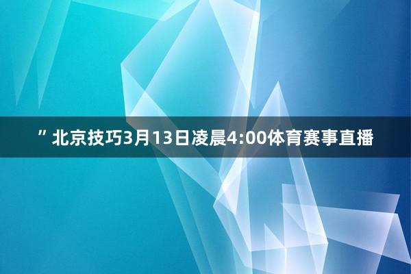 ”北京技巧3月13日凌晨4:00体育赛事直播