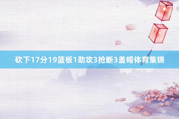 砍下17分19篮板1助攻3抢断3盖帽体育集锦