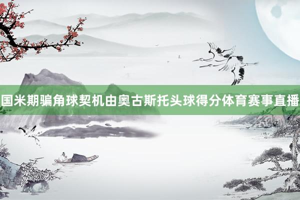 国米期骗角球契机由奥古斯托头球得分体育赛事直播