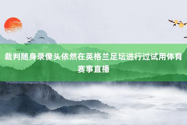 裁判随身录像头依然在英格兰足坛进行过试用体育赛事直播