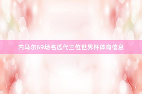 内马尔69场名瓜代三位世界杯体育信息