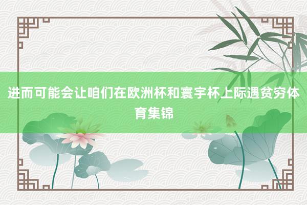 进而可能会让咱们在欧洲杯和寰宇杯上际遇贫穷体育集锦