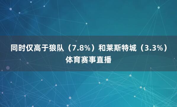 同时仅高于狼队（7.8%）和莱斯特城（3.3%）体育赛事直播