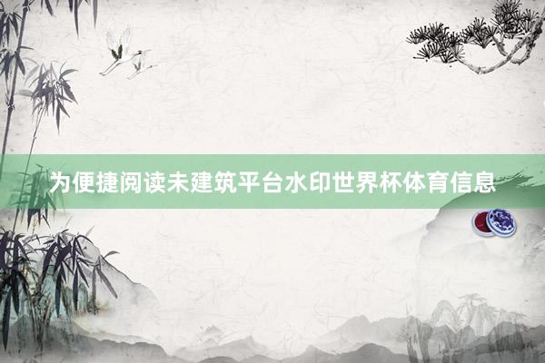 为便捷阅读未建筑平台水印世界杯体育信息