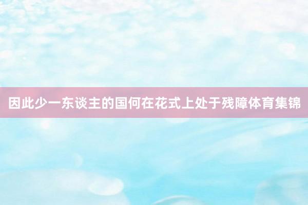因此少一东谈主的国何在花式上处于残障体育集锦