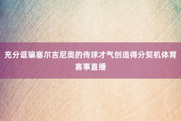 充分诓骗塞尔吉尼奥的传球才气创造得分契机体育赛事直播