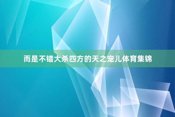 而是不错大杀四方的天之宠儿体育集锦