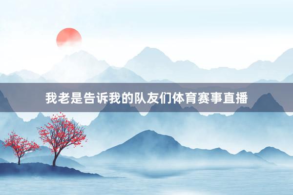 我老是告诉我的队友们体育赛事直播