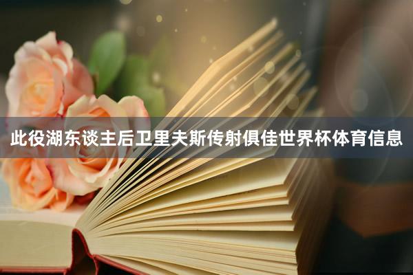 此役湖东谈主后卫里夫斯传射俱佳世界杯体育信息