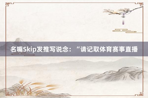 名嘴Skip发推写说念：“请记取体育赛事直播