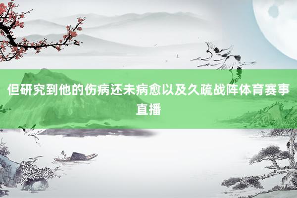 但研究到他的伤病还未病愈以及久疏战阵体育赛事直播