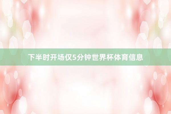 下半时开场仅5分钟世界杯体育信息