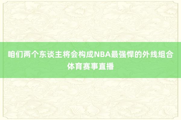 咱们两个东谈主将会构成NBA最强悍的外线组合体育赛事直播