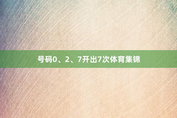 号码0、2、7开出7次体育集锦