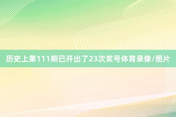 历史上第111期已开出了23次奖号体育录像/图片