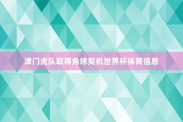 津门虎队取得角球契机世界杯体育信息