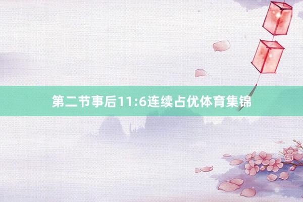 第二节事后11:6连续占优体育集锦