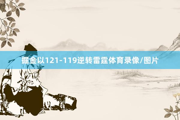 掘金以121-119逆转雷霆体育录像/图片