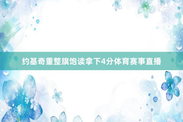 约基奇重整旗饱读拿下4分体育赛事直播