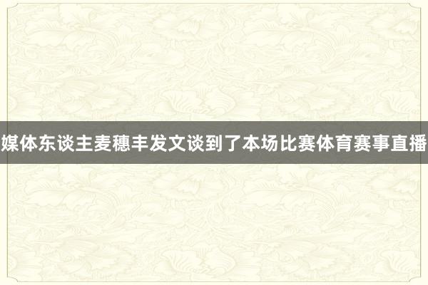 媒体东谈主麦穗丰发文谈到了本场比赛体育赛事直播