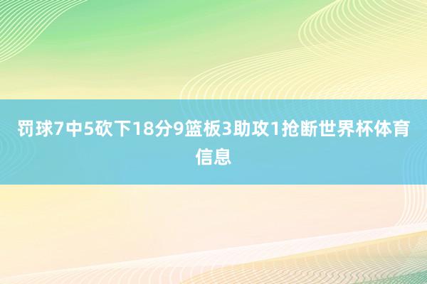 罚球7中5砍下18分9篮板3助攻1抢断世界杯体育信息