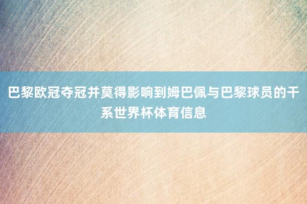 巴黎欧冠夺冠并莫得影响到姆巴佩与巴黎球员的干系世界杯体育信息