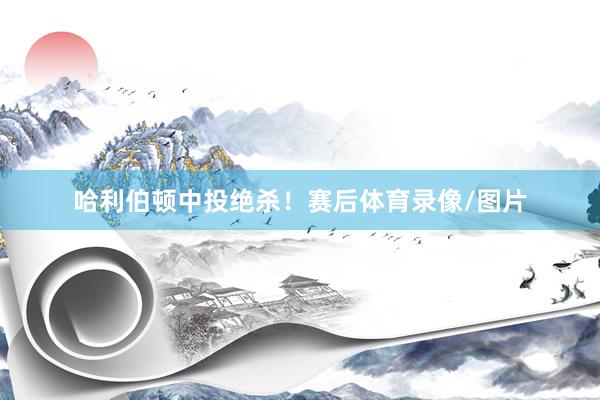 哈利伯顿中投绝杀！赛后体育录像/图片