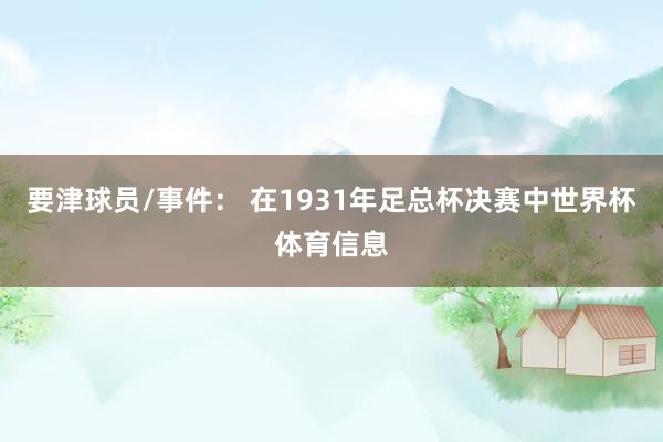 要津球员/事件： 在1931年足总杯决赛中世界杯体育信息