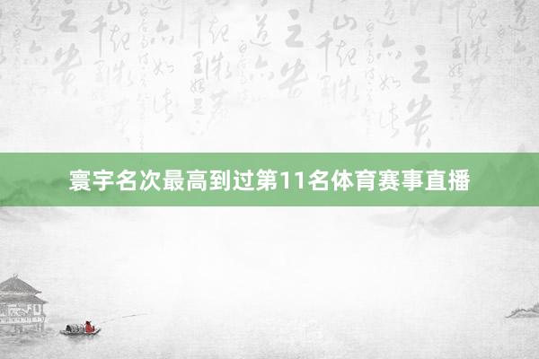 寰宇名次最高到过第11名体育赛事直播
