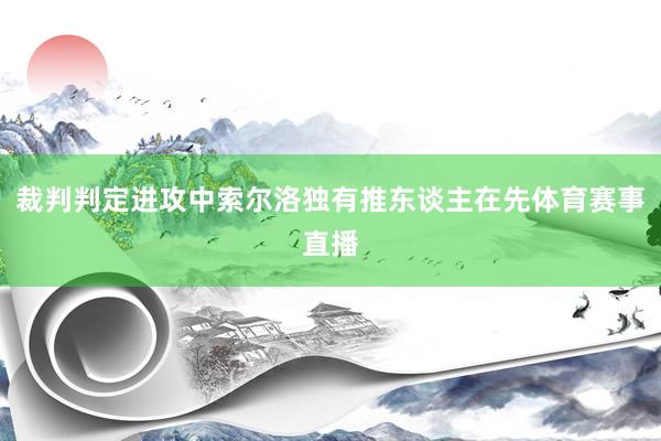 裁判判定进攻中索尔洛独有推东谈主在先体育赛事直播