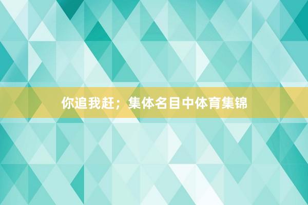 你追我赶;集体名目中体育集锦