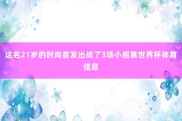 这名21岁的时尚首发出战了3场小组赛世界杯体育信息