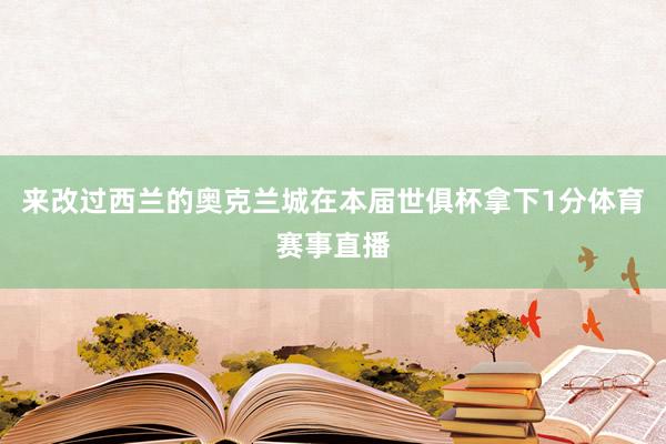来改过西兰的奥克兰城在本届世俱杯拿下1分体育赛事直播