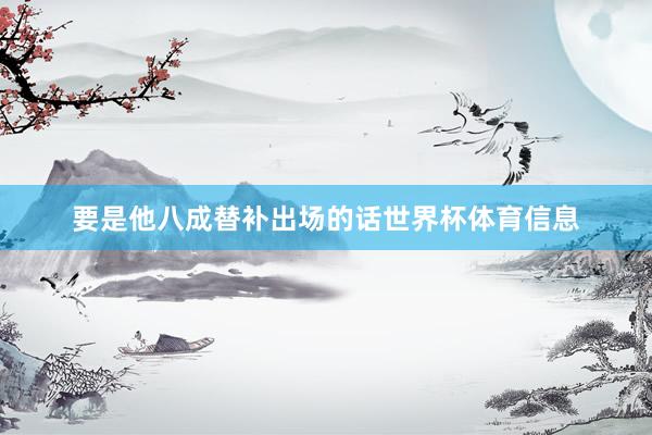 要是他八成替补出场的话世界杯体育信息