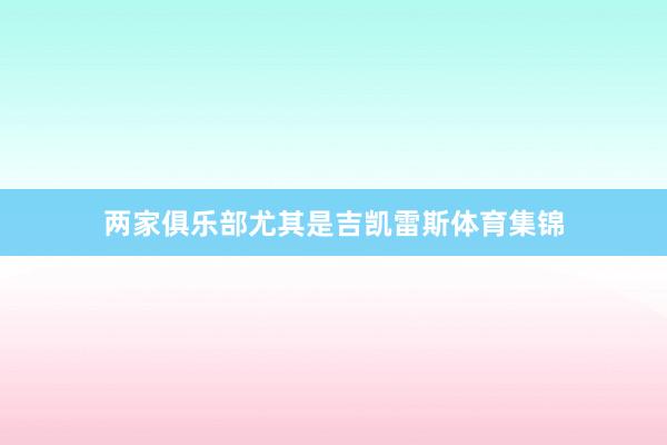 两家俱乐部尤其是吉凯雷斯体育集锦