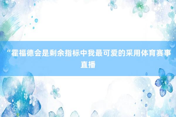“霍福德会是剩余指标中我最可爱的采用体育赛事直播
