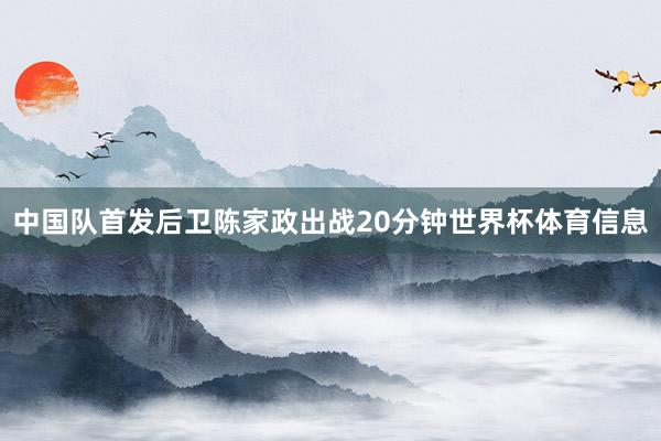 中国队首发后卫陈家政出战20分钟世界杯体育信息