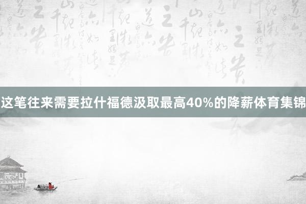这笔往来需要拉什福德汲取最高40%的降薪体育集锦