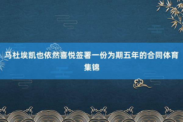 马杜埃凯也依然喜悦签署一份为期五年的合同体育集锦